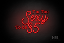 "I'm Too Sexy To be 35" (Morning font, StereoDEMO font) - LED neon sign