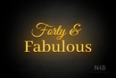 "Forty & Fabulous" (Gladiola font, World font) - LED neon sign