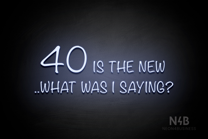 "40 IS THE NEW ..WHAT WAS I SAYING?"" (Nostalgic font) - LED neon sign