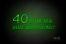 "40 IS THE NEW ..WHAT WAS I SAYING?"" (Nostalgic font) - LED neon sign