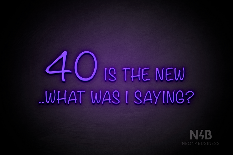 "40 IS THE NEW ..WHAT WAS I SAYING?"" (Nostalgic font) - LED neon sign