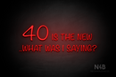 "40 IS THE NEW ..WHAT WAS I SAYING?"" (Nostalgic font) - LED neon sign