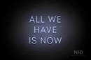 "ALL WE HAVE IS NOW" (Benafor font) - LED neon sign