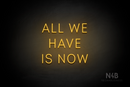 "ALL WE HAVE IS NOW" (Benafor font) - LED neon sign