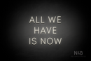 "ALL WE HAVE IS NOW" (Benafor font) - LED neon sign