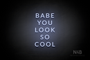 "BABE YOU LOOK SO COOL" (Optika font) - LED neon sign