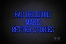 "BAD DECISIONS MAKE BETTER STORIES" (Incredible font) - LED neon sign