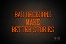 "BAD DECISIONS MAKE BETTER STORIES" (Incredible font) - LED neon sign