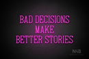 "BAD DECISIONS MAKE BETTER STORIES" (Incredible font) - LED neon sign