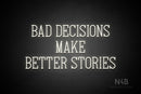 "BAD DECISIONS MAKE BETTER STORIES" (Incredible font) - LED neon sign