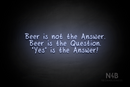 "Beer is not the Answer. Beer is the Question. "Yes" is the Answer!" (RutmerHand font) - LED neon sign