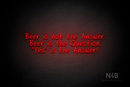 "Beer is not the Answer. Beer is the Question. "Yes" is the Answer!" (RutmerHand font) - LED neon sign