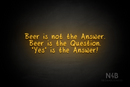 "Beer is not the Answer. Beer is the Question. "Yes" is the Answer!" (RutmerHand font) - LED neon sign