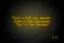 "Beer is not the Answer. Beer is the Question. "Yes" is the Answer!" (RutmerHand font) - LED neon sign