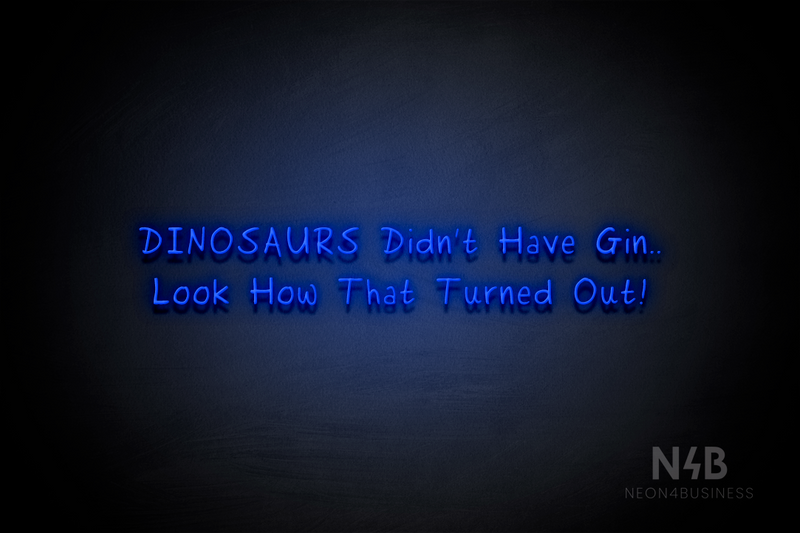 "DINOSAURS Didn't Have Gin.. Look How That Turned Out!" (RutmerHand font) - LED neon sign