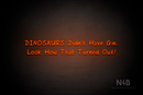 "DINOSAURS Didn't Have Gin.. Look How That Turned Out!" (RutmerHand font) - LED neon sign
