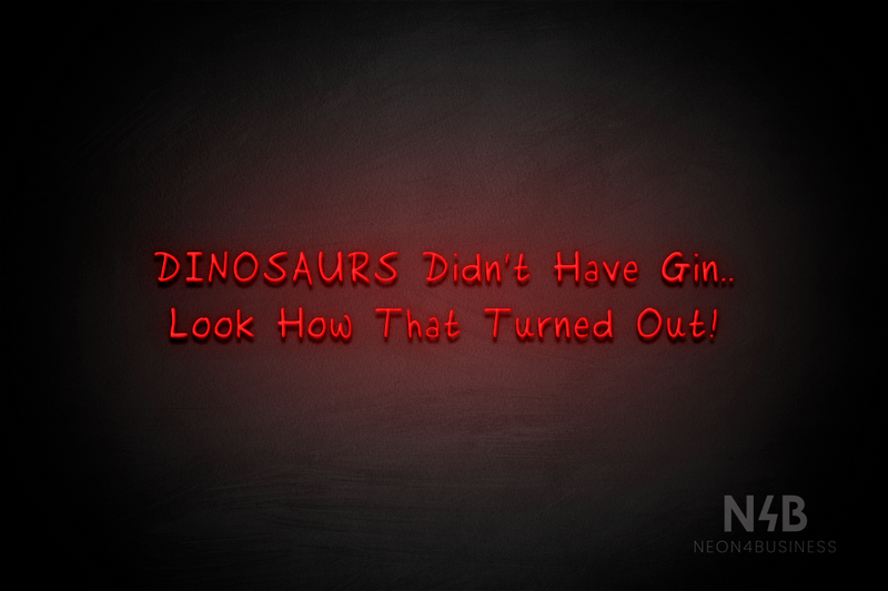 "DINOSAURS Didn't Have Gin.. Look How That Turned Out!" (RutmerHand font) - LED neon sign