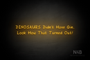 "DINOSAURS Didn't Have Gin.. Look How That Turned Out!" (RutmerHand font) - LED neon sign