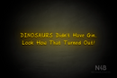 "DINOSAURS Didn't Have Gin.. Look How That Turned Out!" (RutmerHand font) - LED neon sign