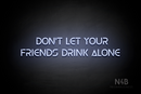 "DON'T LET YOUR FRIENDS DRINK ALONE" (Olga font) - LED neon sign