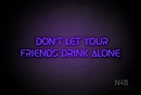 "DON'T LET YOUR FRIENDS DRINK ALONE" (Olga font) - LED neon sign