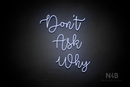 "DON'T ASK WHY" (Factory font) - LED neon sign