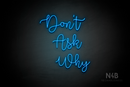 "DON'T ASK WHY" (Factory font) - LED neon sign