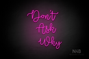"DON'T ASK WHY" (Factory font) - LED neon sign