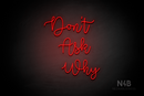 "DON'T ASK WHY" (Factory font) - LED neon sign