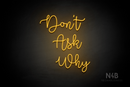 "DON'T ASK WHY" (Factory font) - LED neon sign