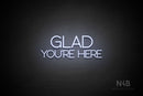 "GLAD YOU'RE HERE" (capitals, Shadows font) - LED neon sign
