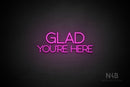 "GLAD YOU'RE HERE" (capitals, Shadows font) - LED neon sign
