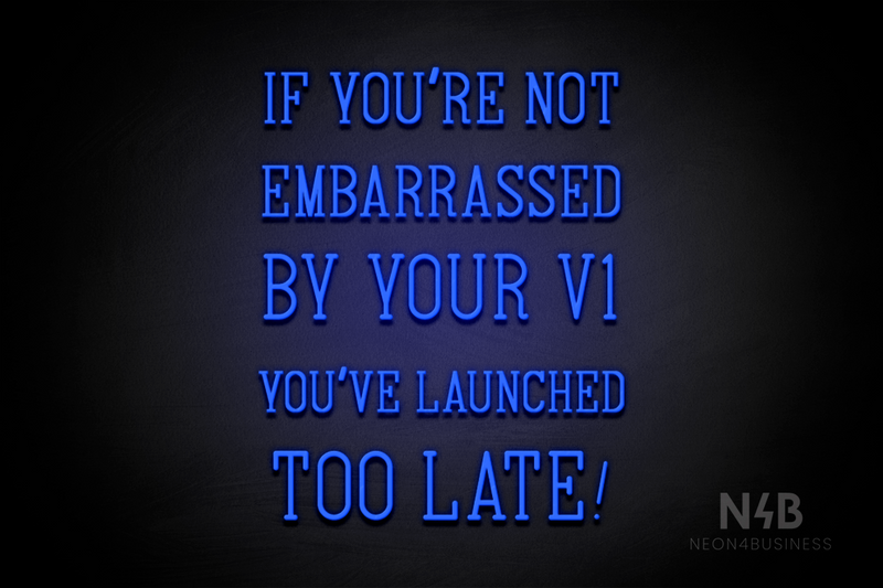"IF YOU'RE NOT EMBARRASSED BY YOUR V1 YOU'VE LAUNCHED TOO LATE!" (Navely font) - LED neon sign