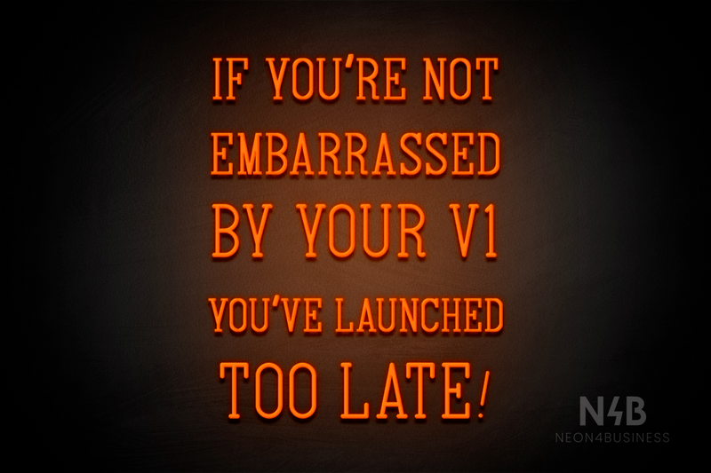"IF YOU'RE NOT EMBARRASSED BY YOUR V1 YOU'VE LAUNCHED TOO LATE!" (Navely font) - LED neon sign
