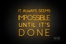 "IT ALWAYS SEEMS IMPOSSIBLE UNTIL IT'S DONE" (Create font) - LED neon sign