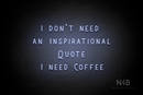 "I DON'T NEED AN INSPIRATIONAL QUOTE I NEED COFFEE" (Whisper font) - LED neon sign