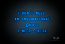 "I DON'T NEED AN INSPIRATIONAL QUOTE I NEED COFFEE" (Whisper font) - LED neon sign