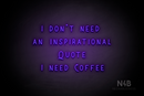 "I DON'T NEED AN INSPIRATIONAL QUOTE I NEED COFFEE" (Whisper font) - LED neon sign