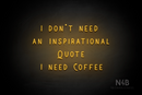 "I DON'T NEED AN INSPIRATIONAL QUOTE I NEED COFFEE" (Whisper font) - LED neon sign