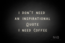 "I DON'T NEED AN INSPIRATIONAL QUOTE I NEED COFFEE" (Whisper font) - LED neon sign