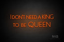 "I DON'T NEED A KING TO BE QUEEN" (Paradise font) - LED neon sign