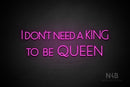 "I DON'T NEED A KING TO BE QUEEN" (Paradise font) - LED neon sign