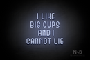"I LIKE BIG CUPS AND I CANNOT LIE" (Bubbles font) - LED neon sign