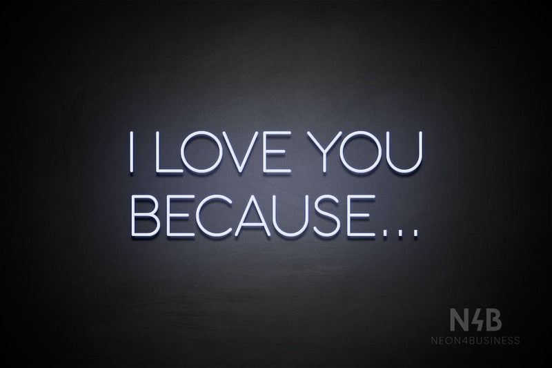 "I LOVE YOU BECAUSE..." (Sunny Day font) - LED neon sign