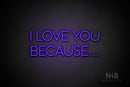 "I LOVE YOU BECAUSE..." (Sunny Day font) - LED neon sign