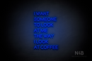 "I WANT SOMEONE TO LOOK AT ME THE WAY I LOOK AT COFFEE" (Brilliant font) - LED neon sign