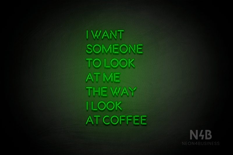 "I WANT SOMEONE TO LOOK AT ME THE WAY I LOOK AT COFFEE" (Brilliant font) - LED neon sign