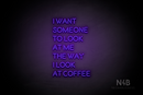 "I WANT SOMEONE TO LOOK AT ME THE WAY I LOOK AT COFFEE" (Brilliant font) - LED neon sign