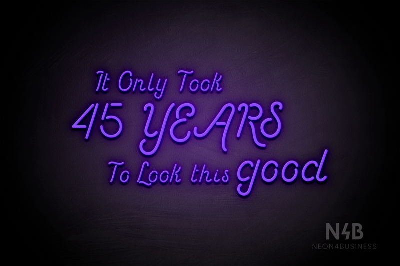 "It Only Took 45 YEARS To Look this good" (Sparkle font) - LED neon sign
