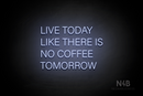 "LIVE TODAY LIKE THERE IS NO COFFFE TOMORROW" (Control Variable Concept font) - LED neon sign